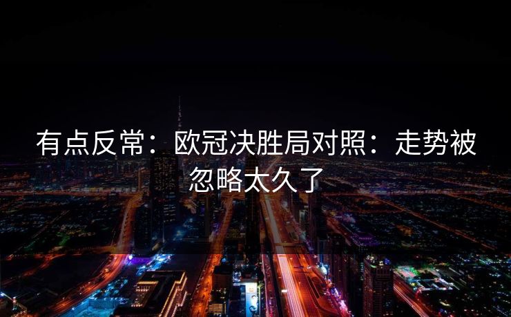 有点反常：欧冠决胜局对照：走势被忽略太久了