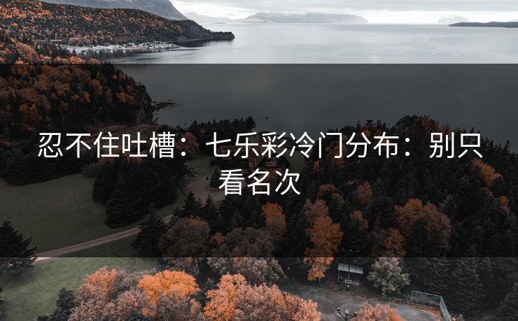 忍不住吐槽：七乐彩冷门分布：别只看名次