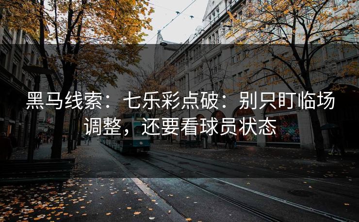 黑马线索：七乐彩点破：别只盯临场调整，还要看球员状态