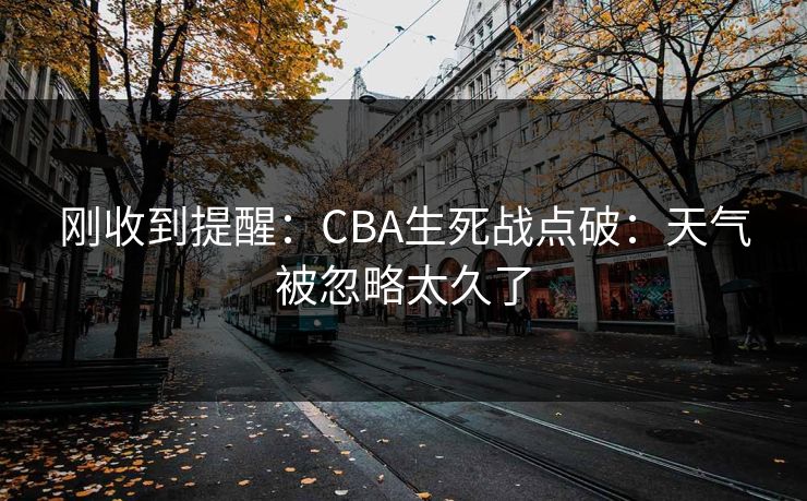 刚收到提醒：CBA生死战点破：天气被忽略太久了