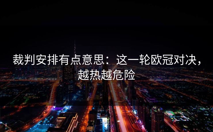裁判安排有点意思：这一轮欧冠对决，越热越危险