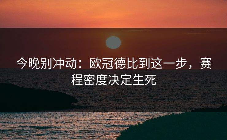今晚别冲动：欧冠德比到这一步，赛程密度决定生死