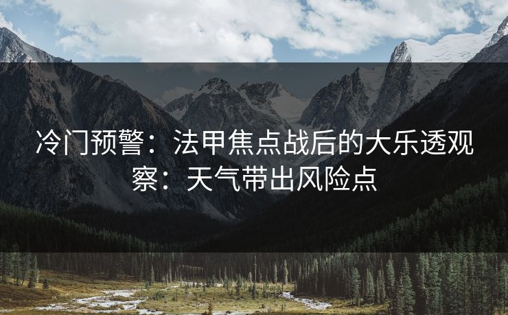 冷门预警：法甲焦点战后的大乐透观察：天气带出风险点