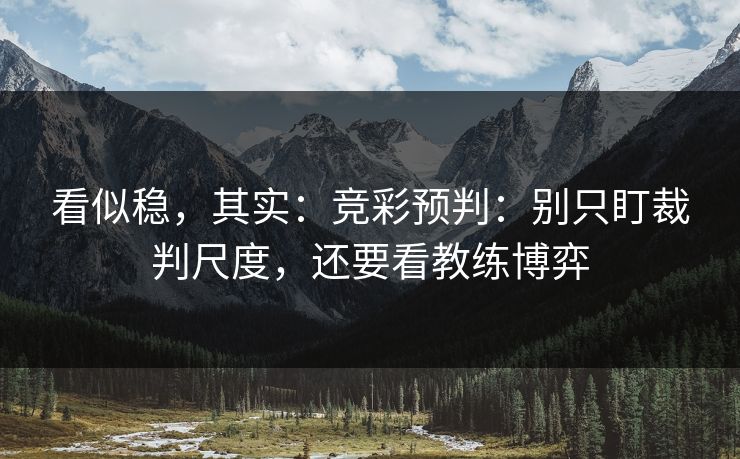 看似稳，其实：竞彩预判：别只盯裁判尺度，还要看教练博弈