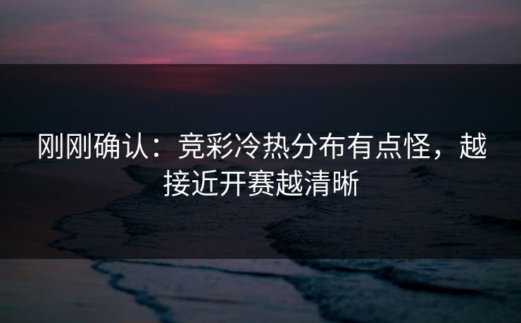 刚刚确认：竞彩冷热分布有点怪，越接近开赛越清晰