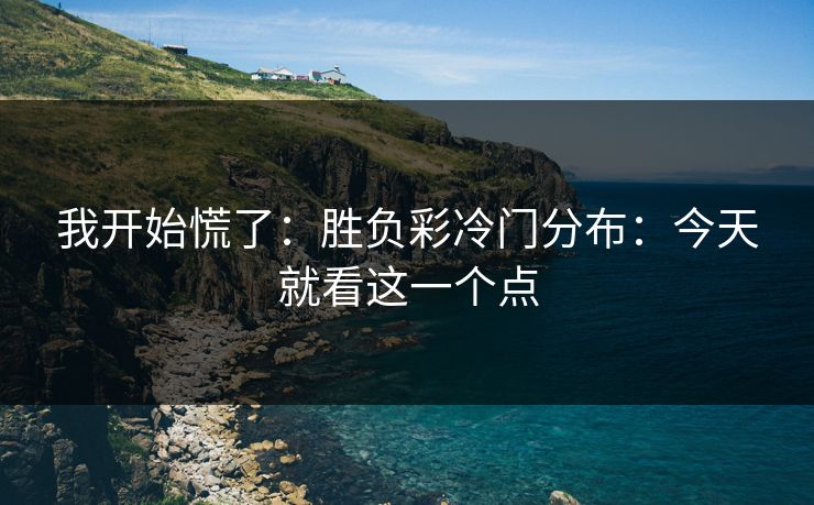 我开始慌了：胜负彩冷门分布：今天就看这一个点