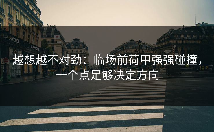 越想越不对劲：临场前荷甲强强碰撞，一个点足够决定方向