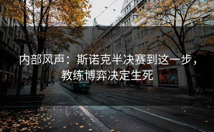 内部风声：斯诺克半决赛到这一步，教练博弈决定生死