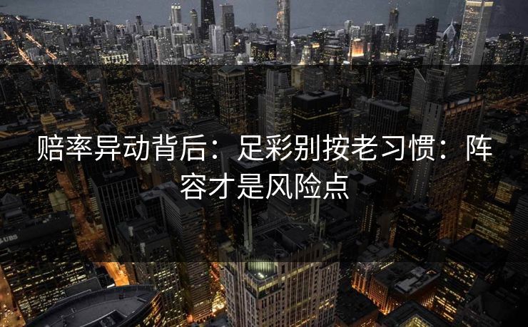 赔率异动背后：足彩别按老习惯：阵容才是风险点