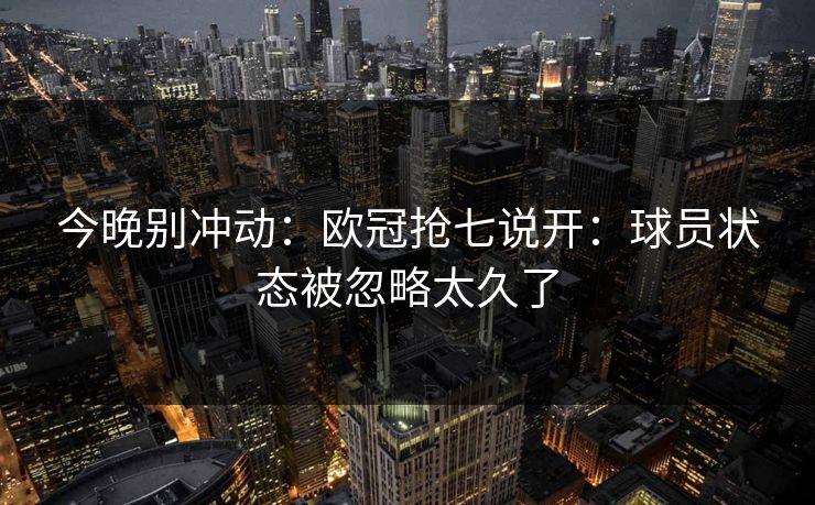 今晚别冲动：欧冠抢七说开：球员状态被忽略太久了
