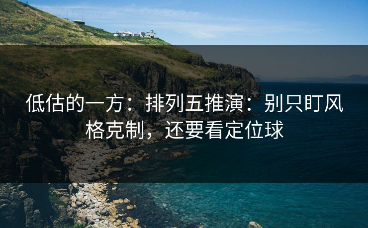 低估的一方：排列五推演：别只盯风格克制，还要看定位球