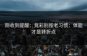 刚收到提醒：竞彩别按老习惯：体能才是转折点