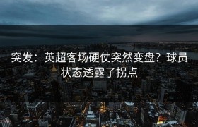 突发：英超客场硬仗突然变盘？球员状态透露了拐点