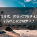 别怪我多嘴：网球巡回赛德比捋清：球员状态被忽略太久了
