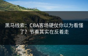 黑马线索：CBA客场硬仗你以为看懂了？节奏其实在反着走