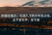 数据在暗示：任选九冷热分布有点怪，这不是玄学，是节奏