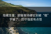 隐藏变量：欧联客场硬仗别被“稳”字骗了：防守强度有点怪