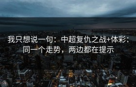 我只想说一句：中超复仇之战+体彩：同一个走势，两边都在提示