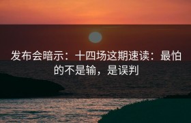 发布会暗示：十四场这期速读：最怕的不是输，是误判