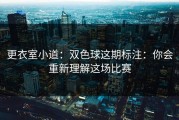 更衣室小道：双色球这期标注：你会重新理解这场比赛