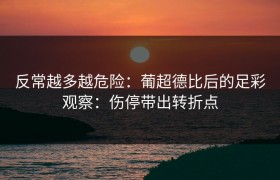 反常越多越危险：葡超德比后的足彩观察：伤停带出转折点