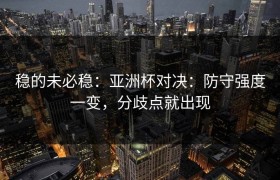 稳的未必稳：亚洲杯对决：防守强度一变，分歧点就出现