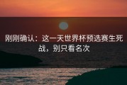 刚刚确认：这一天世界杯预选赛生死战，别只看名次