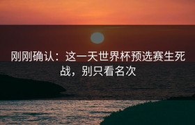 刚刚确认：这一天世界杯预选赛生死战，别只看名次