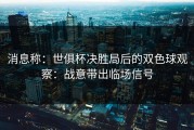 消息称：世俱杯决胜局后的双色球观察：战意带出临场信号