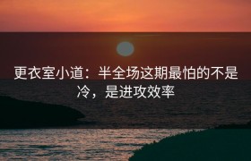 更衣室小道：半全场这期最怕的不是冷，是进攻效率
