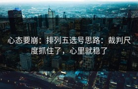 心态要崩：排列五选号思路：裁判尺度抓住了，心里就稳了