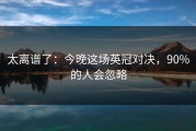太离谱了：今晚这场英冠对决，90%的人会忽略