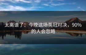 太离谱了：今晚这场英冠对决，90%的人会忽略