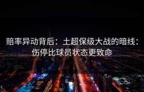 赔率异动背后：土超保级大战的暗线：伤停比球员状态更致命