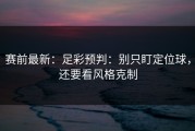 赛前最新：足彩预判：别只盯定位球，还要看风格克制
