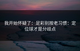 我开始怀疑了：足彩别按老习惯：定位球才是分歧点