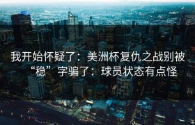 我开始怀疑了：美洲杯复仇之战别被“稳”字骗了：球员状态有点怪