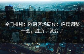 冷门揭秘：欧冠客场硬仗：临场调整一变，胜负手就变了