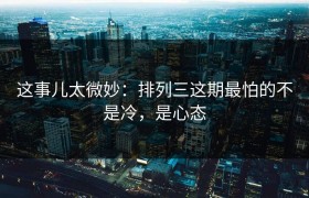 这事儿太微妙：排列三这期最怕的不是冷，是心态