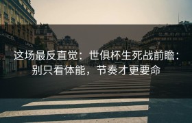 这场最反直觉：世俱杯生死战前瞻：别只看体能，节奏才更要命