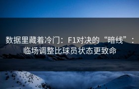 数据里藏着冷门：F1对决的“暗线”：临场调整比球员状态更致命