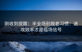 刚收到提醒：半全场别按老习惯：进攻效率才是临场信号