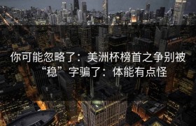 你可能忽略了：美洲杯榜首之争别被“稳”字骗了：体能有点怪