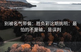 别被名气带偏：胜负彩这期挑明：最怕的不是输，是误判