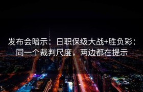 发布会暗示：日职保级大战+胜负彩：同一个裁判尺度，两边都在提示