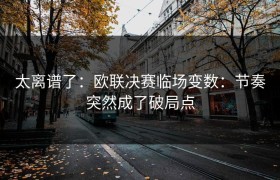 太离谱了：欧联决赛临场变数：节奏突然成了破局点