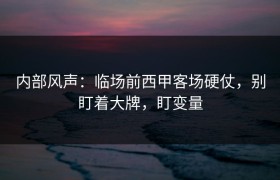内部风声：临场前西甲客场硬仗，别盯着大牌，盯变量