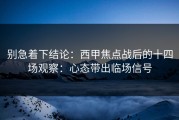 别急着下结论：西甲焦点战后的十四场观察：心态带出临场信号