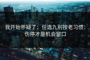 我开始怀疑了：任选九别按老习惯：伤停才是机会窗口