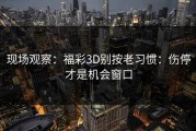 现场观察：福彩3D别按老习惯：伤停才是机会窗口